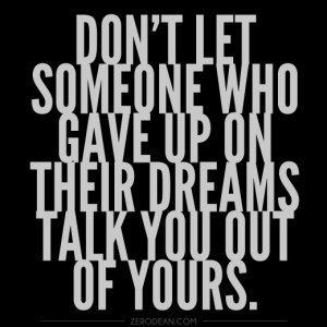 dont-let-someone-who-gave-up-on-their-dreams-talk-you-out-of-yours